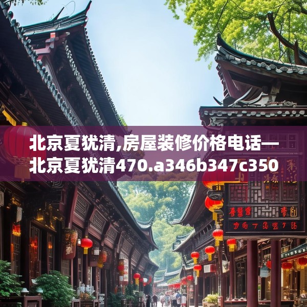 北京夏犹清,房屋装修价格电话—北京夏犹清470.a346b347c350fgy.35776665