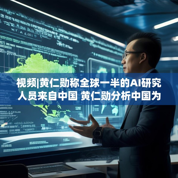 视频|黄仁勋称全球一半的AI研究人员来自中国 黄仁勋分析中国为何AI方面会有巨大贡献