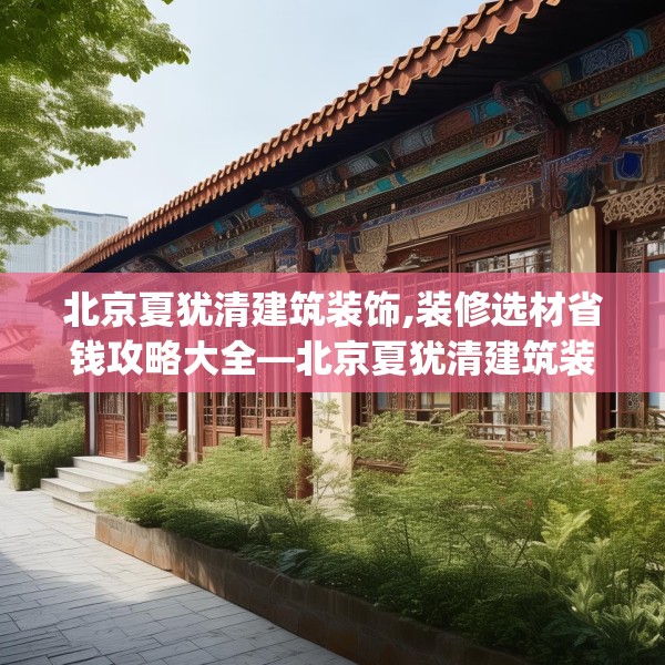 北京夏犹清建筑装饰,装修选材省钱攻略大全—北京夏犹清建筑装饰404.a280b281c284fgy.291wew