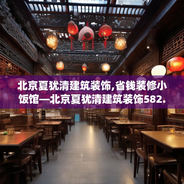 北京夏犹清建筑装饰,省钱装修小饭馆—北京夏犹清建筑装饰582.a458b459c462fgy.469dsfds