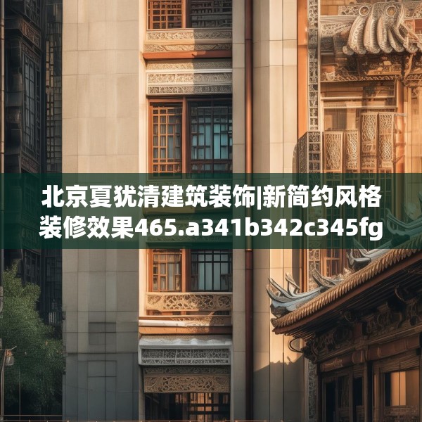 北京夏犹清建筑装饰|新简约风格装修效果465.a341b342c345fgy.352fhsg