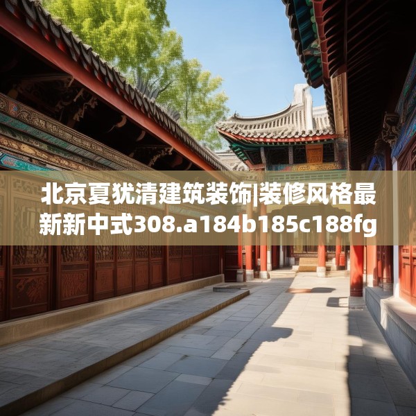 北京夏犹清建筑装饰|装修风格最新新中式308.a184b185c188fgy.19576674