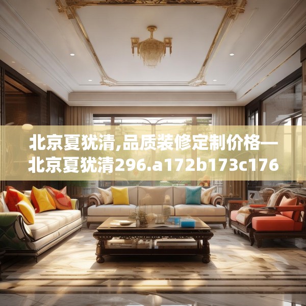 北京夏犹清,品质装修定制价格—北京夏犹清296.a172b173c176fgy.183wew
