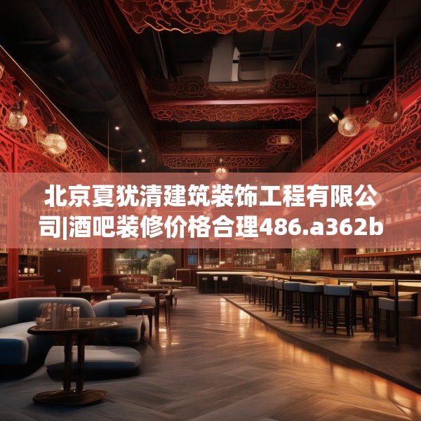 北京夏犹清建筑装饰工程有限公司|酒吧装修价格合理486.a362b363c366fgy.373nbn