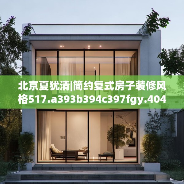 北京夏犹清|简约复式房子装修风格517.a393b394c397fgy.404poiy