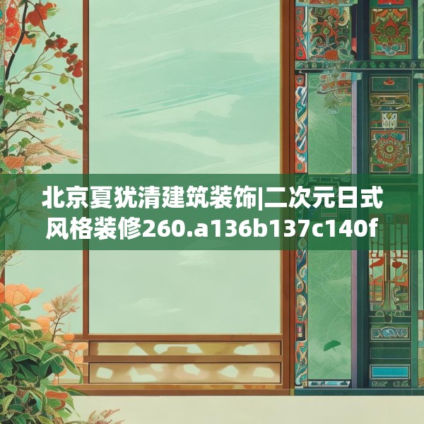 北京夏犹清建筑装饰|二次元日式风格装修260.a136b137c140fgy.147wew