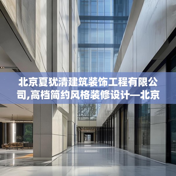 北京夏犹清建筑装饰工程有限公司,高档简约风格装修设计—北京夏犹清建筑装饰工程有限公司510.a386b387c390fgy.397dsfds
