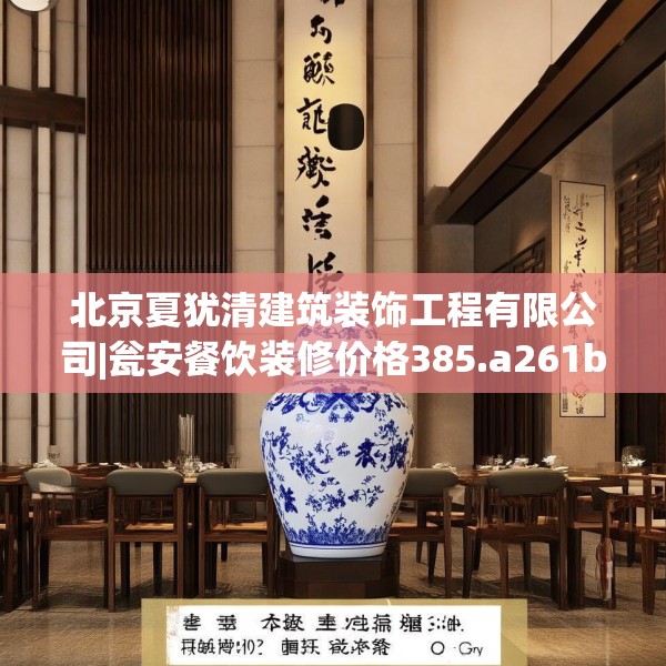 北京夏犹清建筑装饰工程有限公司|瓮安餐饮装修价格385.a261b262c265fgy.272fdsfds