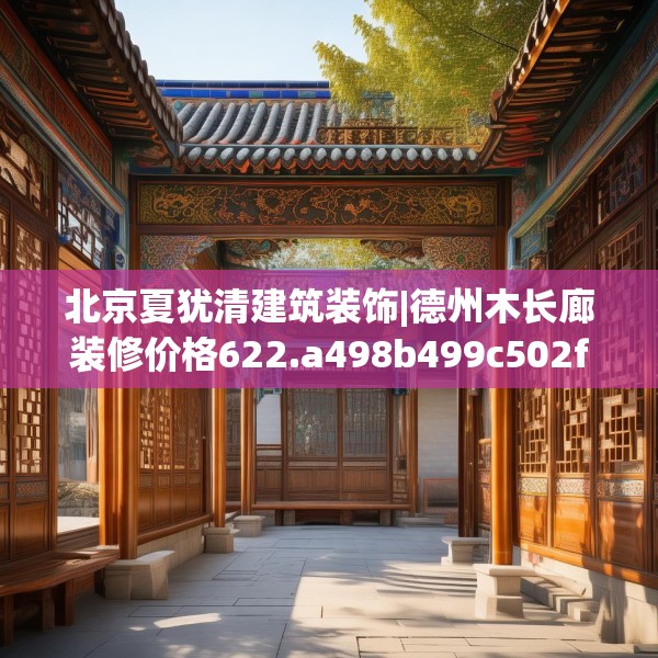 北京夏犹清建筑装饰|德州木长廊装修价格622.a498b499c502fgy509
