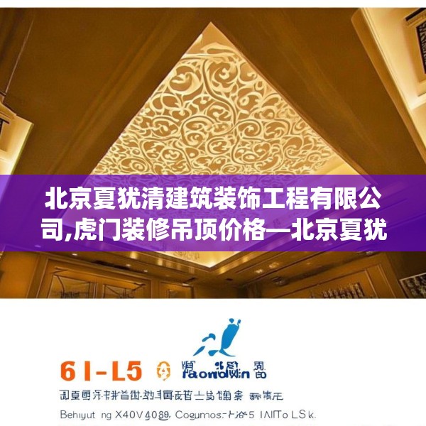 北京夏犹清建筑装饰工程有限公司,虎门装修吊顶价格—北京夏犹清建筑装饰工程有限公司615.a491b492c495fgy.502uyk