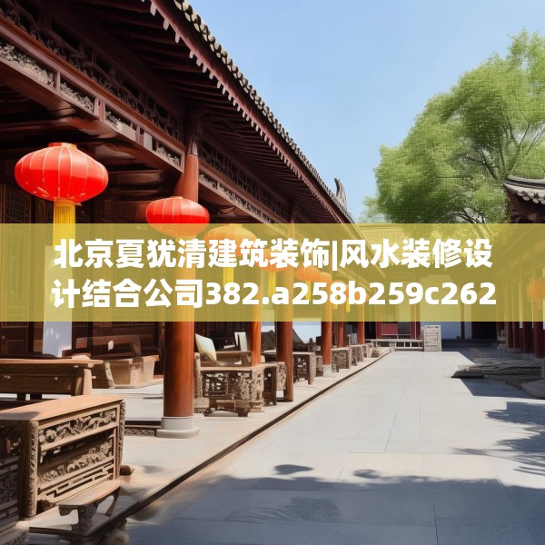 北京夏犹清建筑装饰|风水装修设计结合公司382.a258b259c262fgy.269htyj