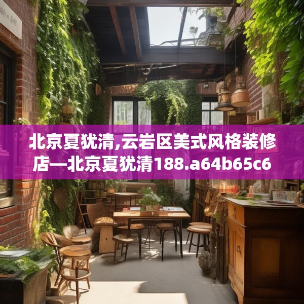 北京夏犹清,云岩区美式风格装修店—北京夏犹清188.a64b65c68fgy.75wew
