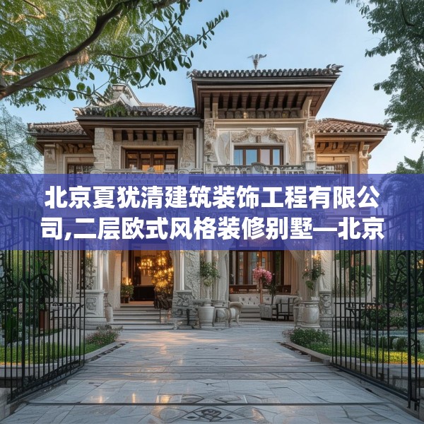 北京夏犹清建筑装饰工程有限公司,二层欧式风格装修别墅—北京夏犹清建筑装饰工程有限公司290.a166b167c170fgy.17776675