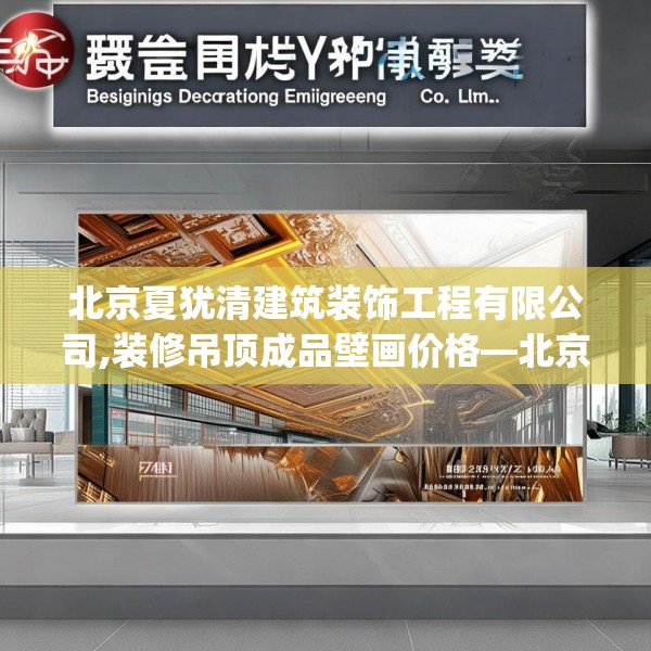 北京夏犹清建筑装饰工程有限公司,装修吊顶成品壁画价格—北京夏犹清建筑装饰工程有限公司469.a345b346c349fgy.356jhhj