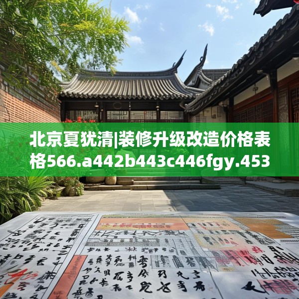 北京夏犹清|装修升级改造价格表格566.a442b443c446fgy.453wew