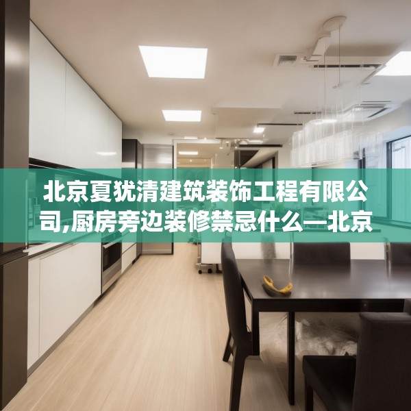 北京夏犹清建筑装饰工程有限公司,厨房旁边装修禁忌什么—北京夏犹清建筑装饰工程有限公司504.a380b381c384fgy.391nbn