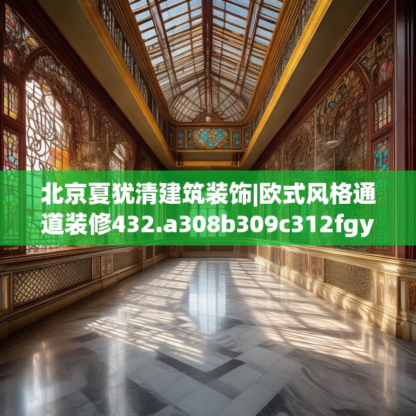 北京夏犹清建筑装饰|欧式风格通道装修432.a308b309c312fgy.319nbn