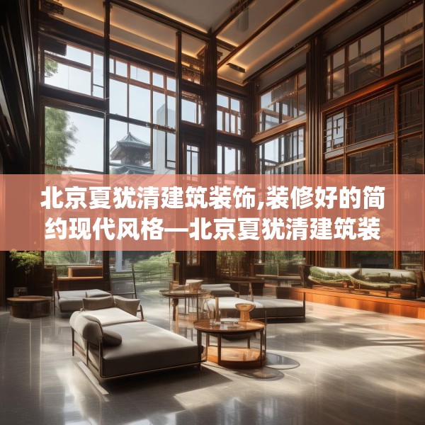 北京夏犹清建筑装饰,装修好的简约现代风格—北京夏犹清建筑装饰198.a74b75c78fgy.85nbn