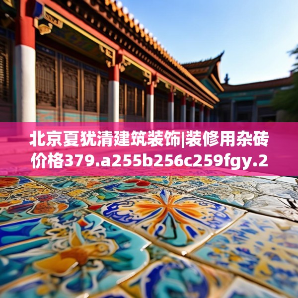 北京夏犹清建筑装饰|装修用杂砖价格379.a255b256c259fgy.266jhhj