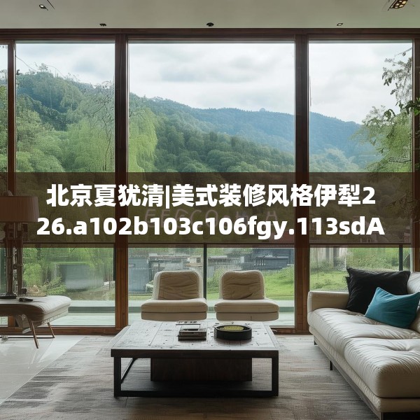 北京夏犹清|美式装修风格伊犁226.a102b103c106fgy.113sdA