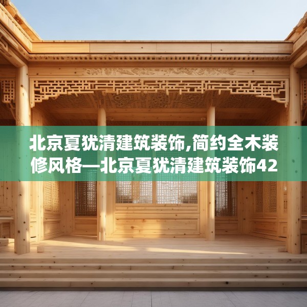 北京夏犹清建筑装饰,简约全木装修风格—北京夏犹清建筑装饰426.a302b303c306fgy.313lkjl