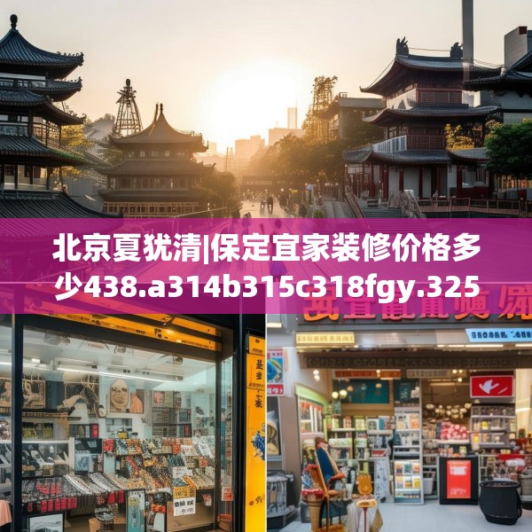 北京夏犹清|保定宜家装修价格多少438.a314b315c318fgy.325dsfds