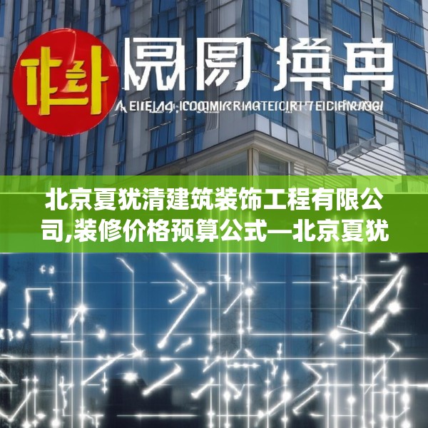 北京夏犹清建筑装饰工程有限公司,装修价格预算公式—北京夏犹清建筑装饰工程有限公司419.a295b296c299fgy.306fds
