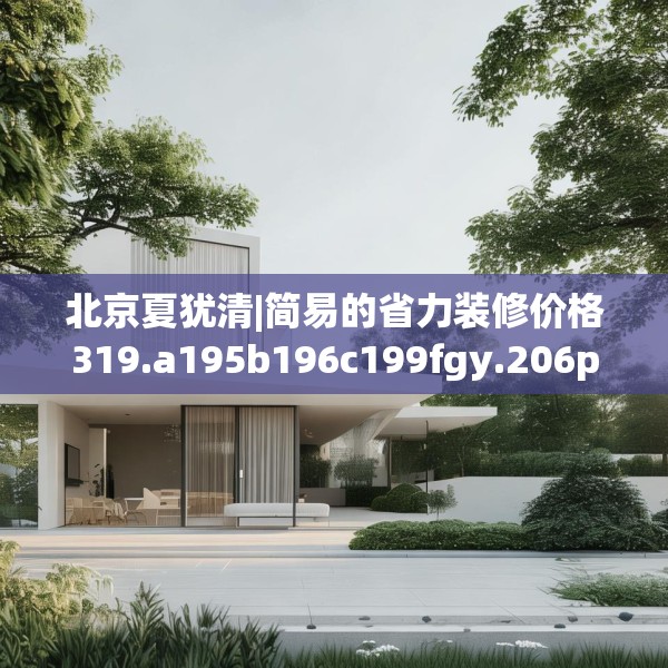 北京夏犹清|简易的省力装修价格319.a195b196c199fgy.206poiy