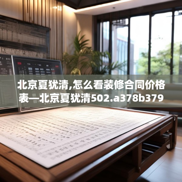 北京夏犹清,怎么看装修合同价格表—北京夏犹清502.a378b379c382fgy.389dewqe