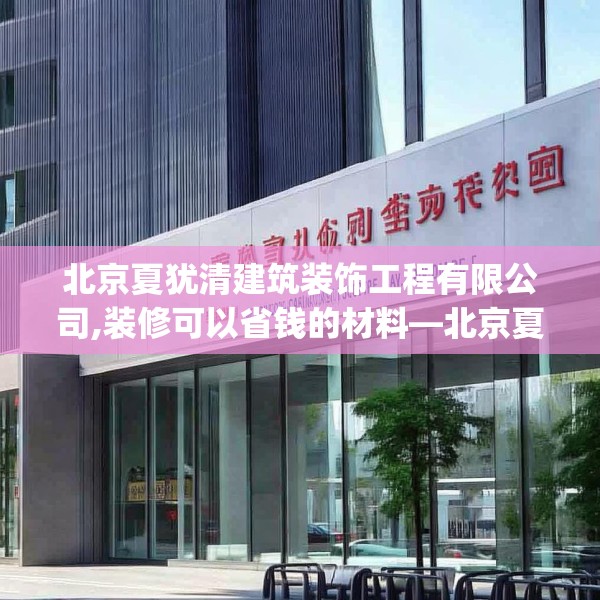 北京夏犹清建筑装饰工程有限公司,装修可以省钱的材料—北京夏犹清建筑装饰工程有限公司198.a74b75c78fgy.85nbn