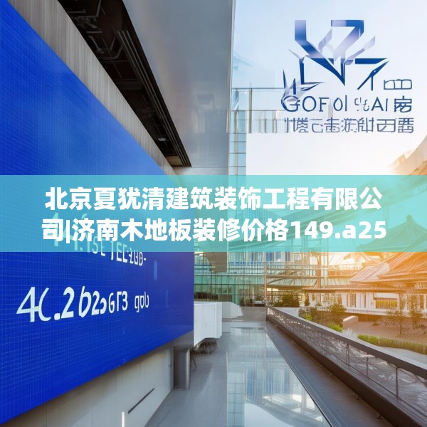北京夏犹清建筑装饰工程有限公司|济南木地板装修价格149.a25b26c29fgy.36fds