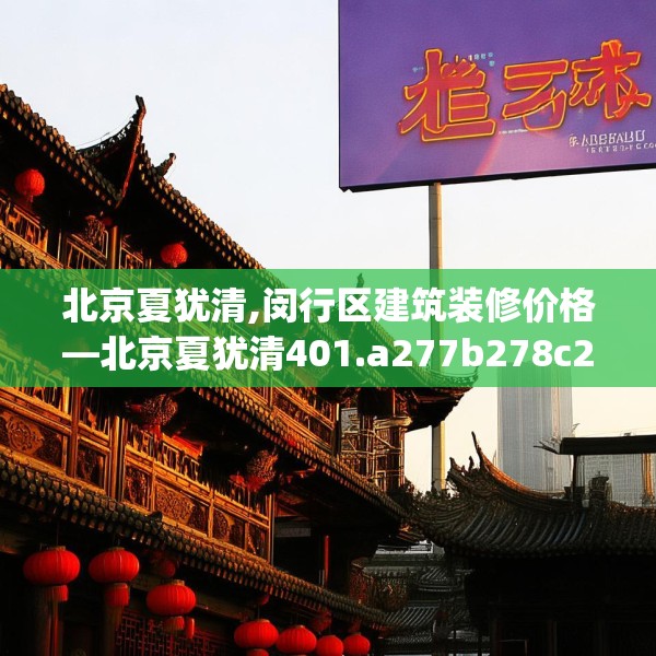 北京夏犹清,闵行区建筑装修价格—北京夏犹清401.a277b278c281fgy.288fds