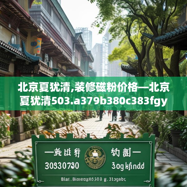 北京夏犹清,装修磁粉价格—北京夏犹清503.a379b380c383fgy.390bnbn