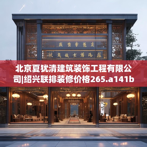 北京夏犹清建筑装饰工程有限公司|绍兴联排装修价格265.a141b142c145fgy.152poiy
