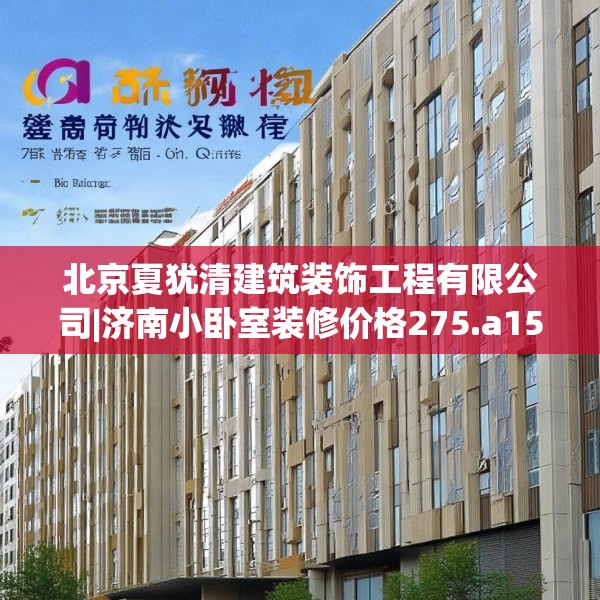 北京夏犹清建筑装饰工程有限公司|济南小卧室装修价格275.a151b152c155fgy.162fds