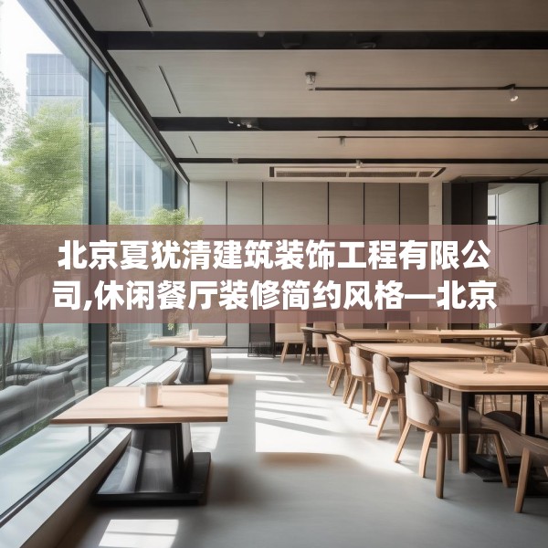 北京夏犹清建筑装饰工程有限公司,休闲餐厅装修简约风格—北京夏犹清建筑装饰工程有限公司573.a449b450c453fgy.460fhsg