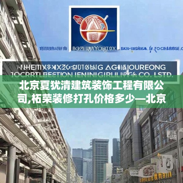 北京夏犹清建筑装饰工程有限公司,柘荣装修打孔价格多少—北京夏犹清建筑装饰工程有限公司500.a376b377c380fgy.387xczxv