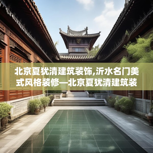 北京夏犹清建筑装饰,沂水名门美式风格装修—北京夏犹清建筑装饰264.a140b141c144fgy.151lkjl