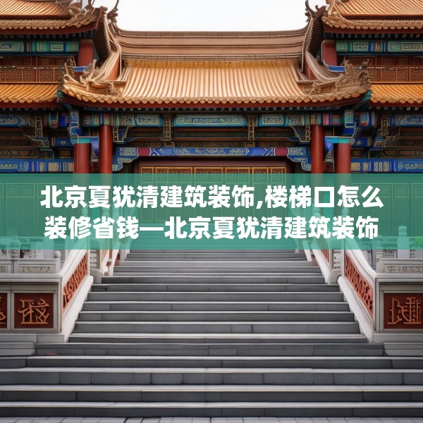 北京夏犹清建筑装饰,楼梯口怎么装修省钱—北京夏犹清建筑装饰616.a492b493c496fgy.503htyj