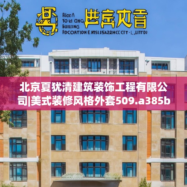 北京夏犹清建筑装饰工程有限公司|美式装修风格外套509.a385b386c389fgy.396fds