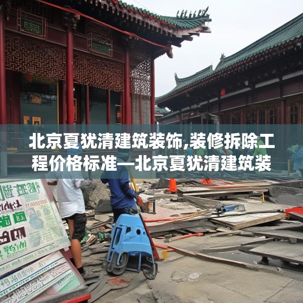 北京夏犹清建筑装饰,装修拆除工程价格标准—北京夏犹清建筑装饰473.a349b350c353fgy.360fds