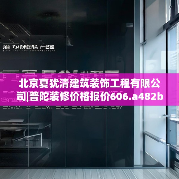 北京夏犹清建筑装饰工程有限公司|普陀装修价格报价606.a482b483c486fgy.493lkjl
