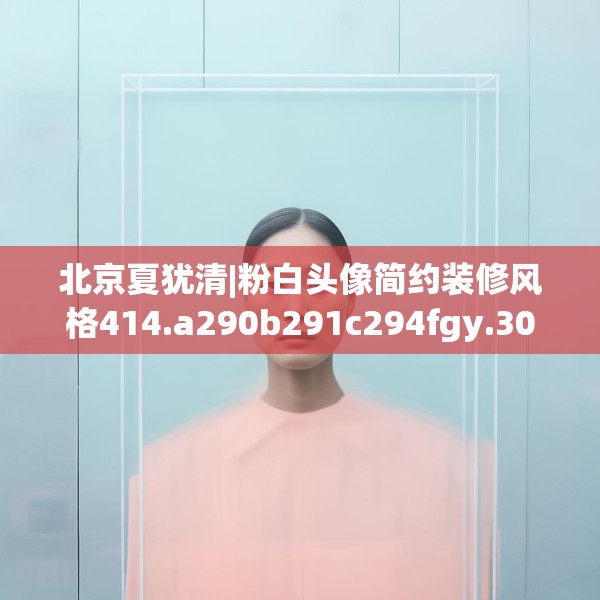 北京夏犹清|粉白头像简约装修风格414.a290b291c294fgy.301nbn
