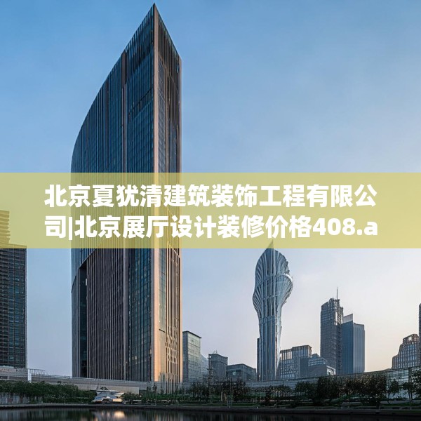 北京夏犹清建筑装饰工程有限公司|北京展厅设计装修价格408.a284b285c288fgy.295lkjl