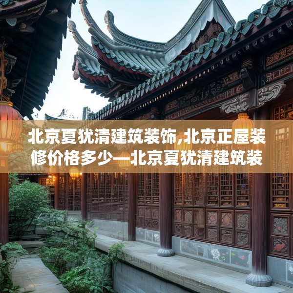 北京夏犹清建筑装饰,北京正屋装修价格多少—北京夏犹清建筑装饰564.a440b441c444fgy.451dsfds