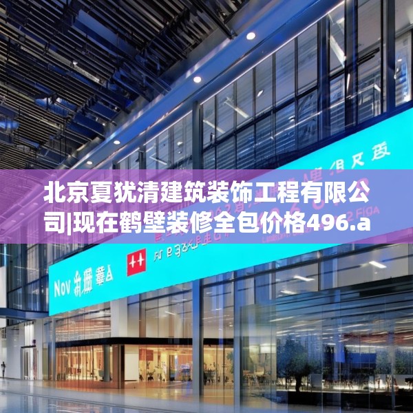 北京夏犹清建筑装饰工程有限公司|现在鹤壁装修全包价格496.a372b373c376fgy.383sdA