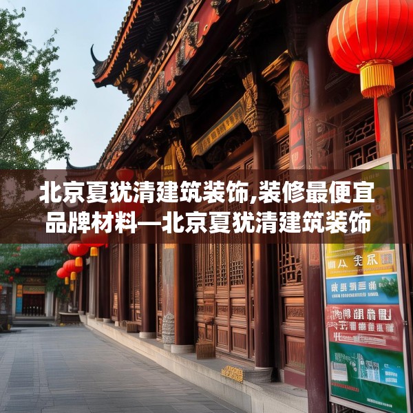 北京夏犹清建筑装饰,装修最便宜品牌材料—北京夏犹清建筑装饰378.a254b255c258fgy.265nbn