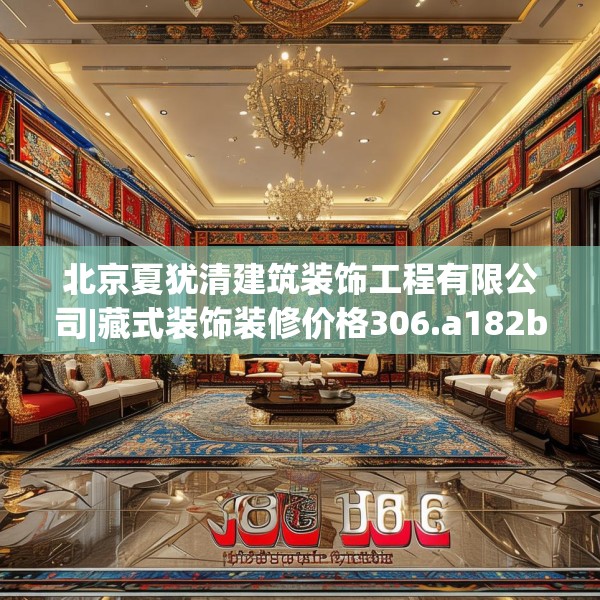 北京夏犹清建筑装饰工程有限公司|藏式装饰装修价格306.a182b183c186fgy.193nbn
