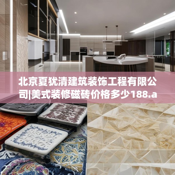 北京夏犹清建筑装饰工程有限公司|美式装修磁砖价格多少188.a64b65c68fgy.75wew