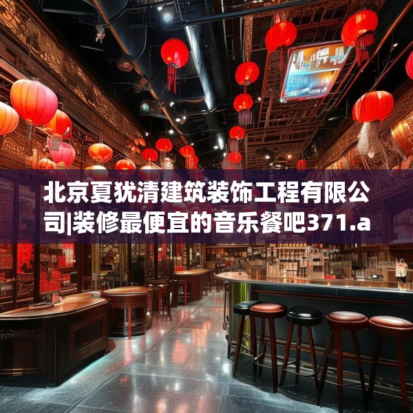 北京夏犹清建筑装饰工程有限公司|装修最便宜的音乐餐吧371.a247b248c251fgy.258cvcx